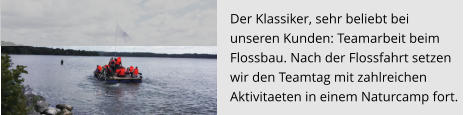 Der Klassiker, sehr beliebt bei  unseren Kunden: Teamarbeit beim  Flossbau. Nach der Flossfahrt setzen  wir den Teamtag mit zahlreichen  Aktivitaeten in einem Naturcamp fort.