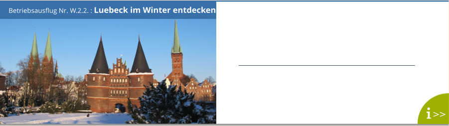 Betriebsausflug Nr. W.2.2. : Luebeck im Winter entdecken >>
