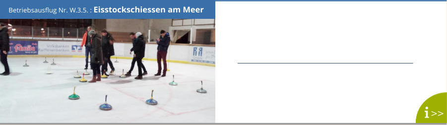 Betriebsausflug Nr. W.3.5. : Eisstockschiessen am Meer >>