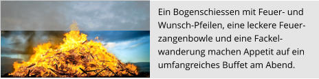 Ein Bogenschiessen mit Feuer- und  Wunsch-Pfeilen, eine leckere Feuer- zangenbowle und eine Fackel- wanderung machen Appetit auf ein  umfangreiches Buffet am Abend.