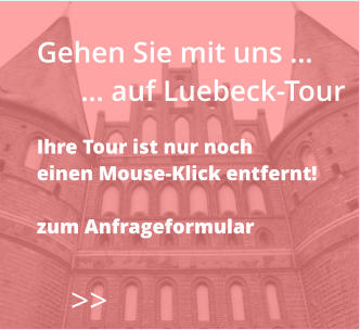 Gehen Sie mit uns …       … auf Luebeck-Tour  Ihre Tour ist nur noch  einen Mouse-Klick entfernt!  zum Anfrageformular    >>