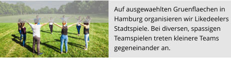 Auf ausgewaehlten Gruenflaechen in  Hamburg organisieren wir Likedeelers  Stadtspiele. Bei diversen, spassigen  Teamspielen treten kleinere Teams  gegeneinander an.